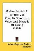 Modern Practice in Mining V1: Coal, Its Occurrence, Value, and Methods of Boring (1908) - Redmayne Richard Augustine Studdert