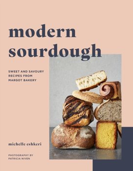 Modern Sourdough. Sweet and Savoury Recipes from Margot Bakery - Michelle Eshkeri