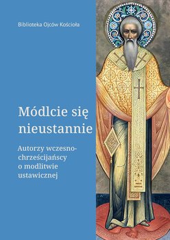 Módlcie się nieustannie. Autorzy wczesnochrześcijańscy o modlitwie ustawicznej - Leon Nieścior, Naumowicz Józef