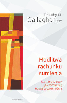 Modlitwa rachunku sumienia. Św. Ignacy uczy jak modlić się naszą codziennością - Gallagher Timothy M.