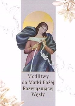 Modlitwy do Matki Bożej Rozwiązującej Węzły - Opracowanie zbiorowe