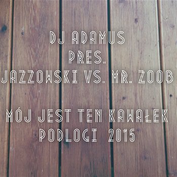 Mój jest ten kawałek podłogi 2015 - DJ Adamus, Jazzowski, Mr. Zoob