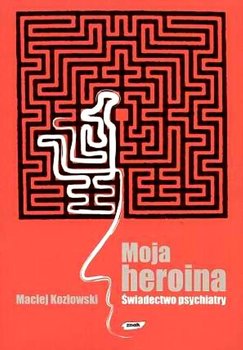 Moja heroina. Świadectwo psychiatry - Kozłowski Maciej