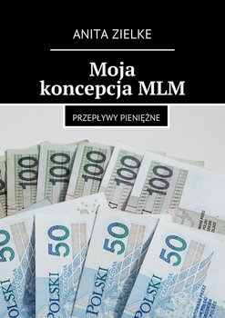 Moja koncepcja MLM. Przepływy pieniężne - Zielke Anita