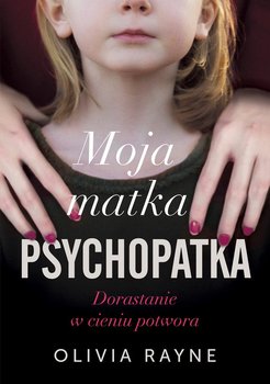 Moja matka psychopatka. Dorastanie w cieniu potwora - Rayne Olivia