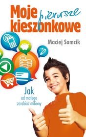 Moje pierwsze kieszonkowe. Jak od małego zarabiać miliony - Samcik Maciej