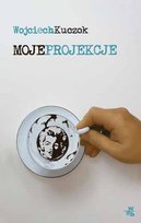 Moje projekcje Kuczok Wojciech