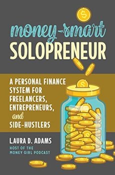Money-Smart Solopreneur: A Personal Finance System for Freelancers, Entrepreneurs, and Side-Hustlers - Adams Laura D.