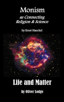 Monism as Connecting Religion and Science, and Life and Matter (a Criticism of Professor Haeckel's Riddle of the Universe) - Haeckel Ernst Heinrich Philip