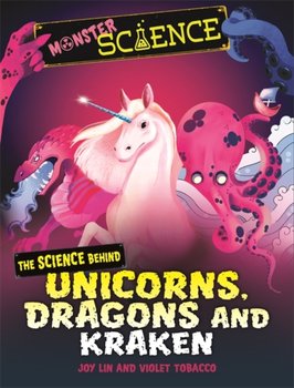 Monster Science: The Science Behind Unicorns, Dragons and Kraken - Joy Lin
