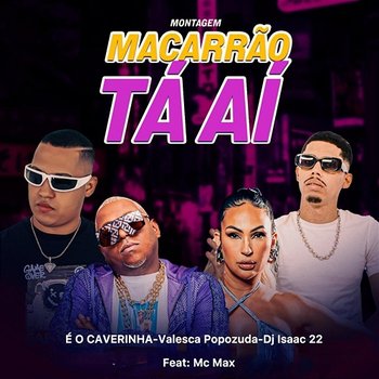 Montagem Macarrão Tá Aí - É O CAVERINHA, Dj Isaac 22 & Valesca Popozuda feat. Mc Max