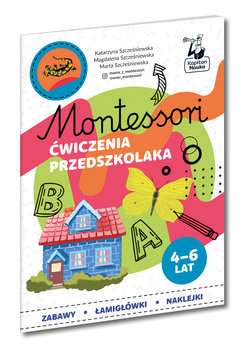Montessori. Ćwiczenia przedszkolaka 4-6 lata - Szcześniewska Katarzyna, Szcześniewska Magdalena, Marta Szcześniewska