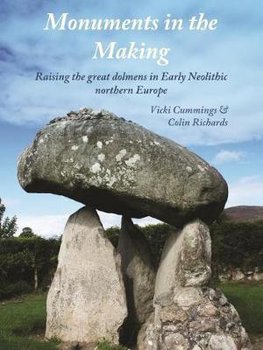 Monuments in the Making: Raising the Great Dolmens in Early Neolithic Northern Europe - Cummings Vicki, Richards Colin