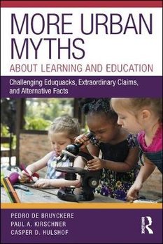 More Urban Myths About Learning and Education: Challenging Eduquacks, Extraordinary Claims, and Alternative Facts - Pedro De Bruyckere