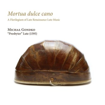 Mortua dulce cano A Florilegium of Late Renaissance Lute Music - Gondko Michał