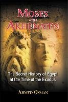 Moses and Akhenaten: The Secret History of Egypt at the Time of the Exodus - Osman Ahmed