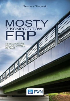 Mosty z kompozytów FRP. Kształtowanie, projektowanie, badania - Siwowski Tomasz