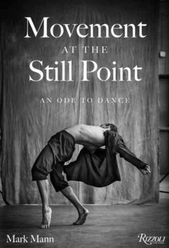 Movement at the Still Point: An Ode to Dance - Mann Mark