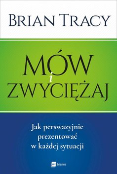Mów i zwyciężaj. Jak perswazyjnie prezentować w każdej sytuacji - Tracy Brian