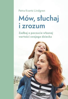 Mów, słuchaj, zrozum. Zadbaj o poczucie własnej wartości swojego dziecka - Petra Krantz Lindgren