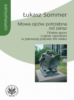 Mowa ojców potrzebna od zaraz. Fińskie spory o język narodowy w pierwszej połowie XIX wieku - Sommer Łukasz