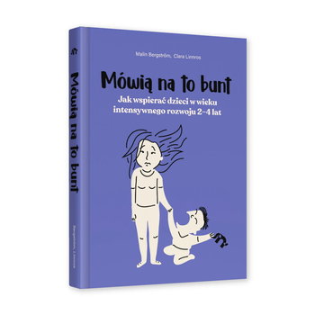 Mówią na to bunt. Jak wspierać dzieci w wieku intensywnego rozwoju 2–4 lat - Malin Bergström