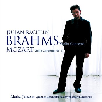 Mozart: Violin Concerto No. 3 - Brahms: Violin Concerto - Julian Rachlin, Mariss Jansons & Symphonieorchester des Bayerischen Rundfunks