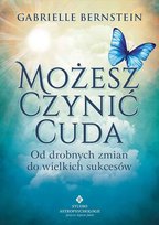 Możesz czynić cuda. Od drobnych zmian do wielkich sukcesów Bernstein Gabrielle