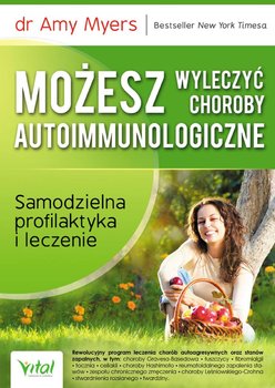 Możesz wyleczyć choroby autoimmunologiczne. Samodzielna profilaktyka i leczenie - Myers Amy
