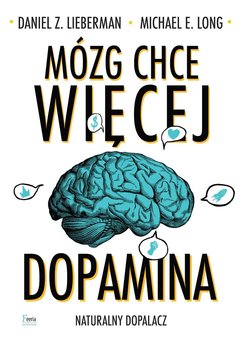 Mózg chce więcej. Dopamina. Naturalny dopalacz - Long Michael E., Lieberman Daniel Z.