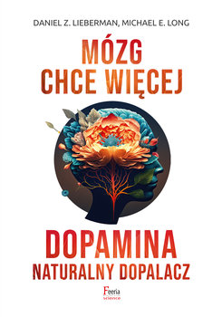 Mózg chce więcej. Dopamina. Naturalny dopalacz - Lieberman Daniel Z., Long Michael E.