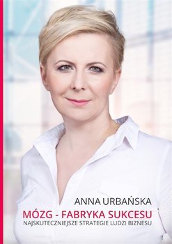 Mózg - fabryka sukcesu. Najskuteczniejsze strategie ludzi biznesu - Urbańska Anna