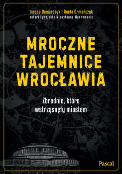 Mroczne tajemnice Wrocławia. Zbrodnie, które wstrząsnęły miastem - Aneta Ormańczyk, Inessa Demarczyk