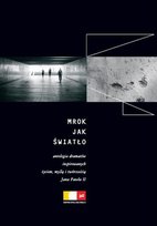 Mrok jak światło. Antologia dramatów inspirowanych życiem, myślą i twórczością Jana Pawła II Opracowanie zbiorowe