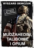 Mudżahedini, talibowie i opium. Odtajnienie akt z wojny w Afganistanie - Demczuk Ryszard