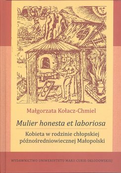 Mulier honesta et laboriosa. Kobieta w rodzinie chłopskiej późnośredniowiecznej Małopolski - Kołacz-Chmiel Małgorzata