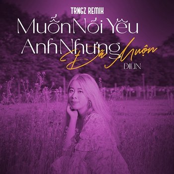 Muốn Nói Yêu Anh Nhưng Đã Muộn - Dilin