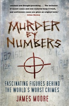 Murder by Numbers: Fascinating Figures Behind the Worlds Worst Crimes - Moore James