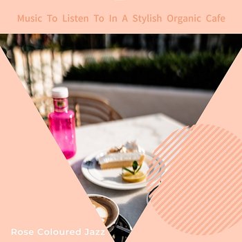 Music to Listen to in a Stylish Organic Cafe - Rose Colored Jazz