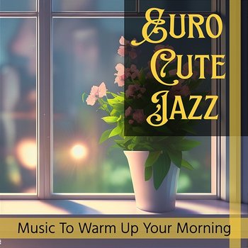 Music to Warm up Your Morning - Euro Cute Jazz