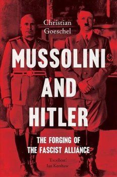Mussolini and Hitler: The Forging of the Fascist Alliance - Goeschel Christian