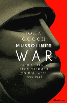 Mussolinis War. Fascist Italy from Triumph to Collapse, 1935-1943 - Gooch John
