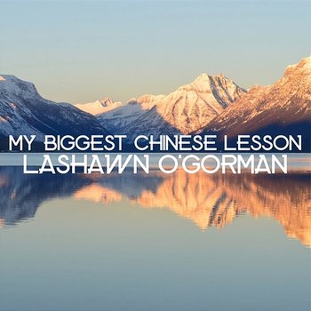 My Biggest Chinese Lesson - Lashawn O Gorman