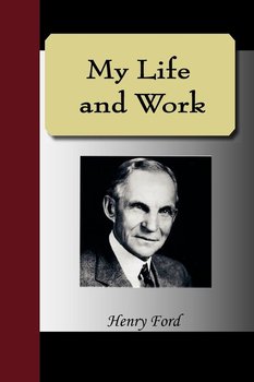 My Life and Work - An Autobiography of Henry Ford - Ford Henry