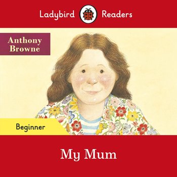 My Mum. Ladybird Readers. Beginner level - Browne Anthony