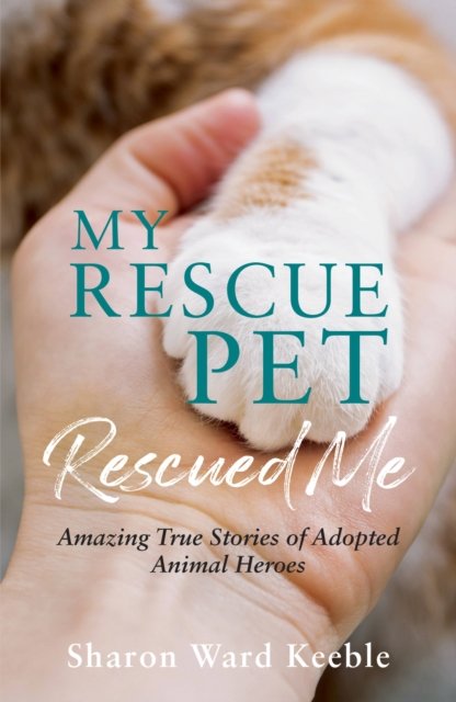 My Rescue Pet Rescued Me: Amazing True Stories of Adopted Animal Heroes ...
