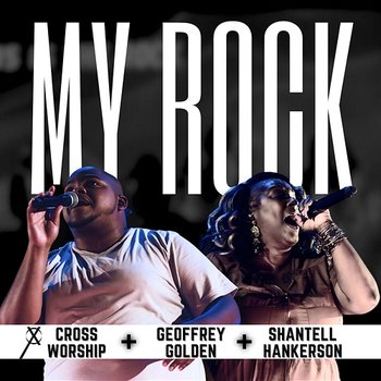 My Rock - Cross Worship, Geoffrey Golden, Shantell Hankerson