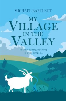 My Village in the Valley: In the country, nothing is ever simple - Michael Bartlett