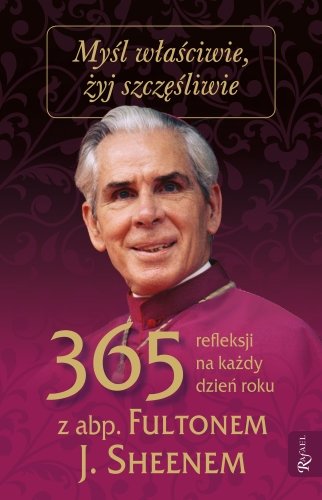 Myśl właściwie, żyj szczęśliwie. 365 refleksji na każdy dzień roku