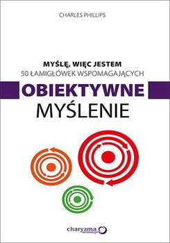 Myślę, więc jestem. 50 łamigłówek wspomagających obiektywne myślenie - Charles Phillips